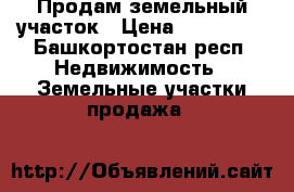 Продам земельный участок › Цена ­ 150 000 - Башкортостан респ. Недвижимость » Земельные участки продажа   